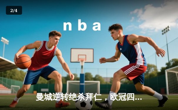 曼城逆转绝杀拜仁，欧冠四强争夺战上演经典对决 - 2