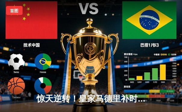 惊天逆转！皇家马德里补时连入两球3-2绝杀拜仁慕尼黑挺进欧冠决赛