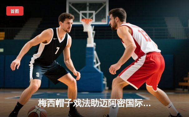 梅西帽子戏法助迈阿密国际5-2大胜亚特兰大联，联赛保持不败金身