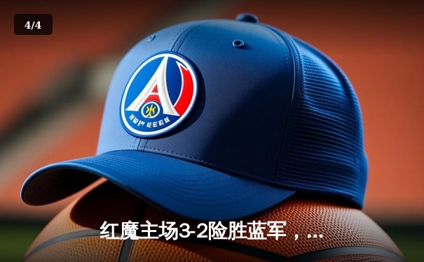 红魔主场3-2险胜蓝军，拉什福德双响助曼联晋级足总杯四强 - 4