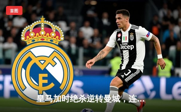 皇马加时绝杀逆转曼城，连续三年挺进欧冠决赛