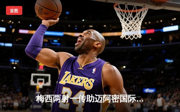 梅西两射一传助迈阿密国际逆转夺冠，北美联赛杯决赛上演惊险对决