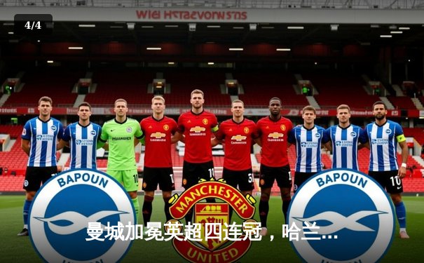 曼城加冕英超四连冠，哈兰德双响奠定胜局 - 4