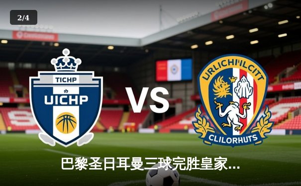 巴黎圣日耳曼三球完胜皇家马德里，姆巴佩梅开二度闪耀欧冠焦点战 - 2