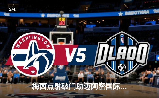 梅西点射破门助迈阿密国际2-1逆转取胜，苏亚雷斯献助攻闪耀美职联 - 2