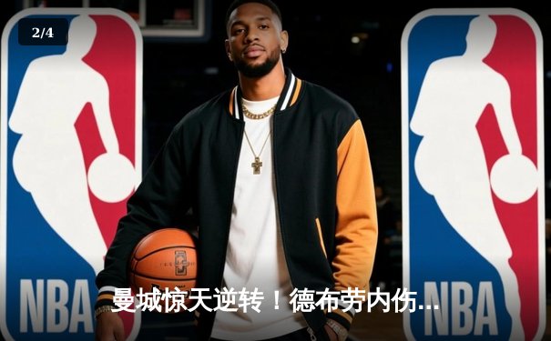 曼城惊天逆转！德布劳内伤愈复出导演3-2经典战役，哈兰德双响登顶射手榜 - 2