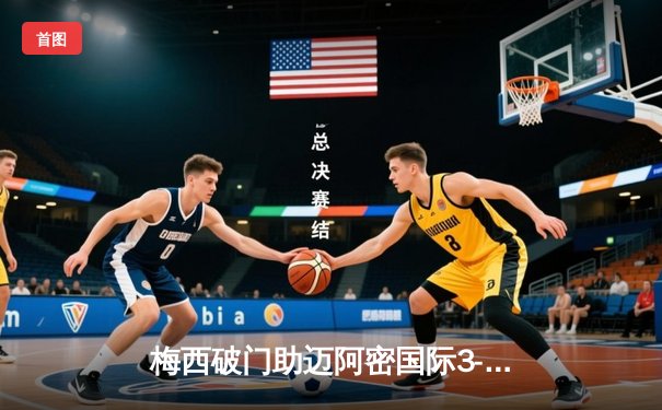 梅西破门助迈阿密国际3-1逆转奥兰多城，豪取四连胜