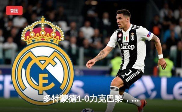 多特蒙德1-0力克巴黎，菲尔克鲁格一锤定音助德甲锁定欧冠席位