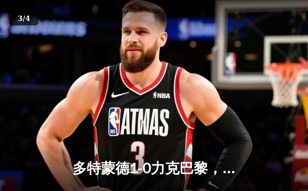 多特蒙德1-0力克巴黎，菲尔克鲁格一锤定音助德甲锁定欧冠席位 - 3