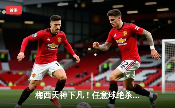 梅西天神下凡！任意球绝杀助阿根廷2-1力克巴西，预选赛登顶