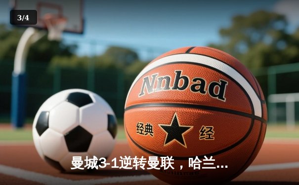 曼城3-1逆转曼联，哈兰德双响锁定德比胜利，福登世界波技惊四座 - 3