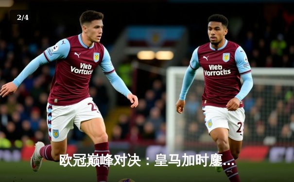 欧冠巅峰对决：皇马加时鏖战3-2力克拜仁，维尼修斯双响本泽马绝杀 - 2